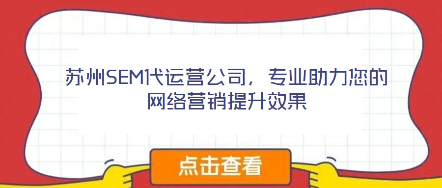 蘇州SEM代運營公司，專業(yè)助力您的網(wǎng)絡營銷提升效果