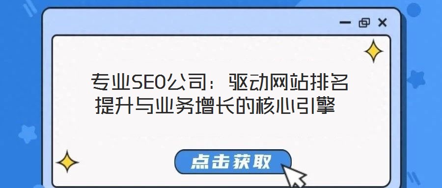 專業(yè)SEO公司:驅(qū)動網(wǎng)站排名提升與業(yè)務(wù)增長的核心引擎