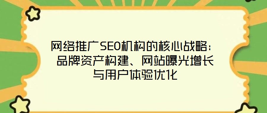 網絡推廣SEO機構的核心戰略:品牌資產構建、網站曝光增長與用戶體驗優化