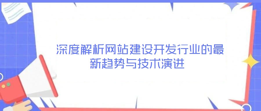  深度解析網(wǎng)站建設(shè)開發(fā)行業(yè)的最新趨勢(shì)與技術(shù)演進(jìn)