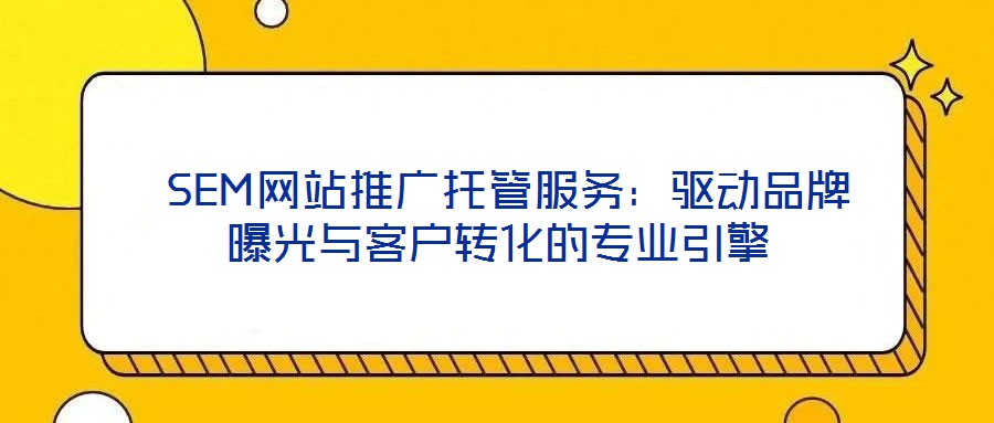 SEM網站推廣托管服務:驅動品牌曝光與客戶轉化的專業引擎