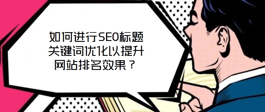 如何進行SEO標題關鍵詞優化以提升網站排名效果?