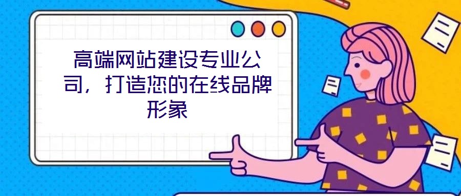 高端網站建設專業公司,打造您的在線品牌形象