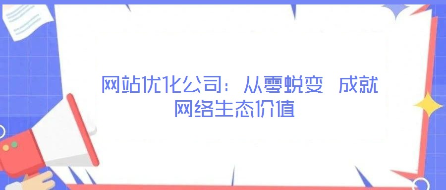 網(wǎng)站優(yōu)化公司:從零蛻變 成就網(wǎng)絡(luò)生態(tài)價(jià)值