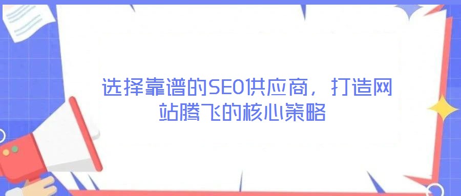 選擇靠譜的SEO供應商,打造網(wǎng)站騰飛的核心策略