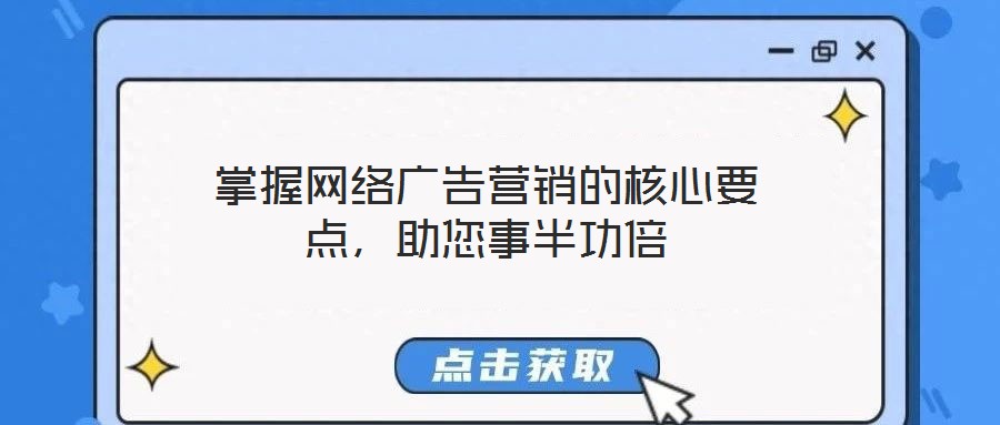掌握網(wǎng)絡(luò)廣告營銷的核心要點(diǎn),助您事半功倍
