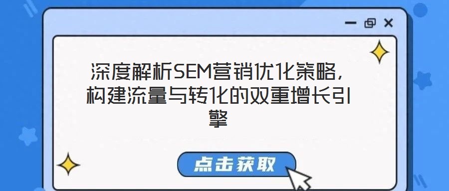 深度解析SEM營銷優化策略,構建流量與轉化的雙重增長引擎