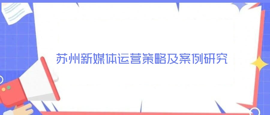 蘇州新媒體運(yùn)營策略及案例研究