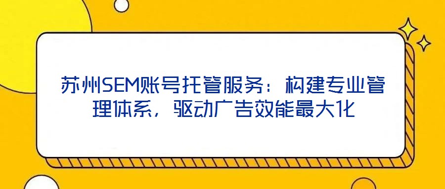 蘇州SEM賬號托管服務：構建專業(yè)管理體系，驅動廣告效能最大化