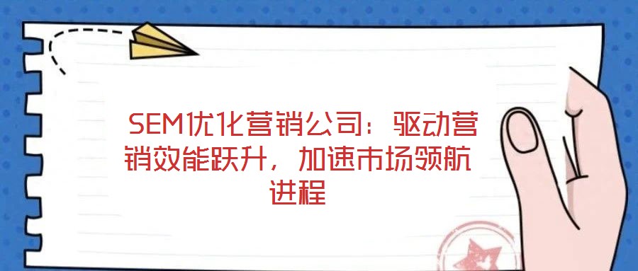 SEM優化營銷公司:驅動營銷效能躍升,加速市場領航進程