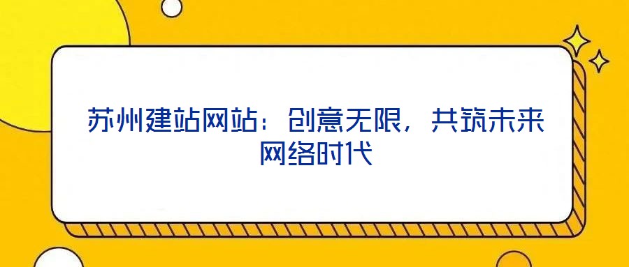 蘇州建站網(wǎng)站:創(chuàng)意無限,共筑未來網(wǎng)絡(luò)時(shí)代