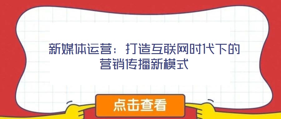 新媒體運營：打造互聯網時代下的營銷傳播新模式