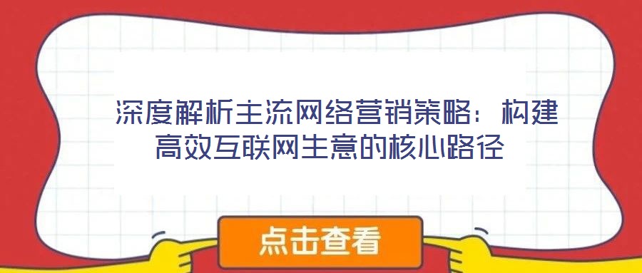 深度解析主流網絡營銷策略:構建高效互聯網生意的核心路徑