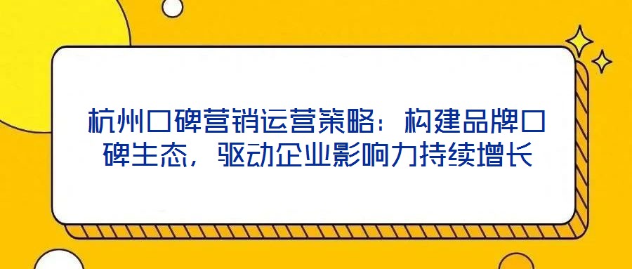 杭州口碑營銷運營策略：構建品牌口碑生態，驅動企業影響力持續增長