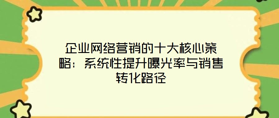 企業(yè)網(wǎng)絡(luò)營銷的十大核心策略:系統(tǒng)性提升曝光率與銷售轉(zhuǎn)化路徑