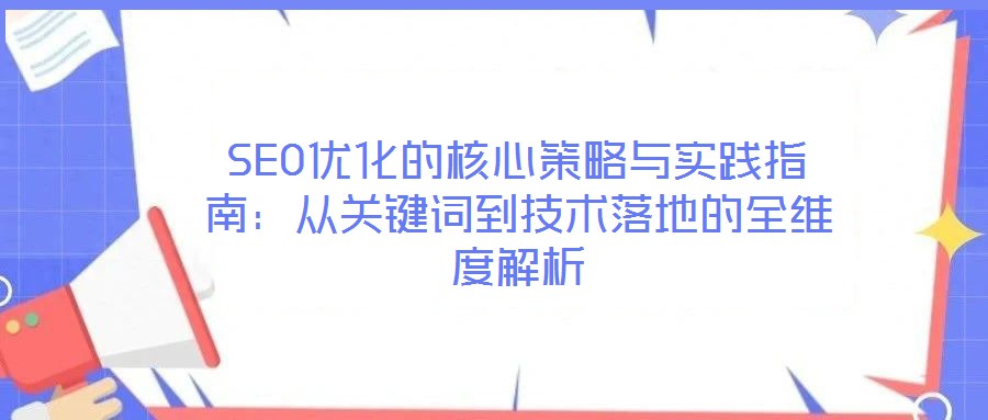 SEO優化的核心策略與實踐指南:從關鍵詞到技術落地的全維度解析