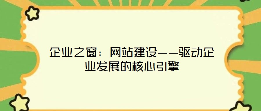 企業之窗：網站建設——驅動企業發展的核心引擎