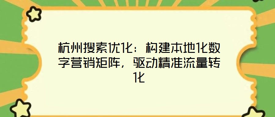 杭州搜索優(yōu)化:構建本地化數(shù)字營銷矩陣,驅(qū)動精準流量轉(zhuǎn)化