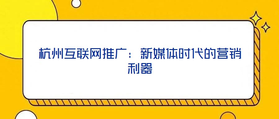 杭州互聯網推廣:新媒體時代的營銷利器