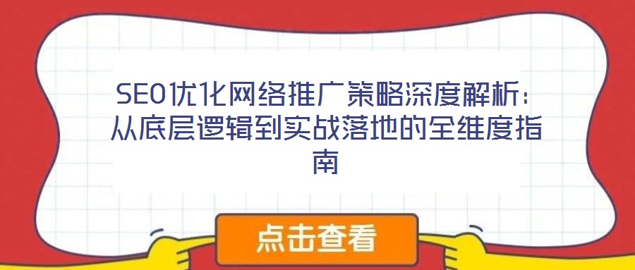 SEO優化網絡推廣策略深度解析:從底層邏輯到實戰落地的全維度指南