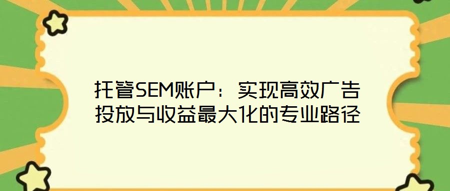 托管SEM賬戶：實現(xiàn)高效廣告投放與收益最大化的專業(yè)路徑