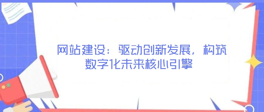 網(wǎng)站建設(shè):驅(qū)動創(chuàng)新發(fā)展,構(gòu)筑數(shù)字化未來核心引擎