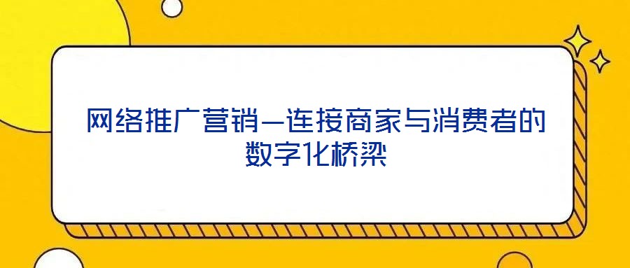 網絡推廣營銷—連接商家與消費者的數字化橋梁