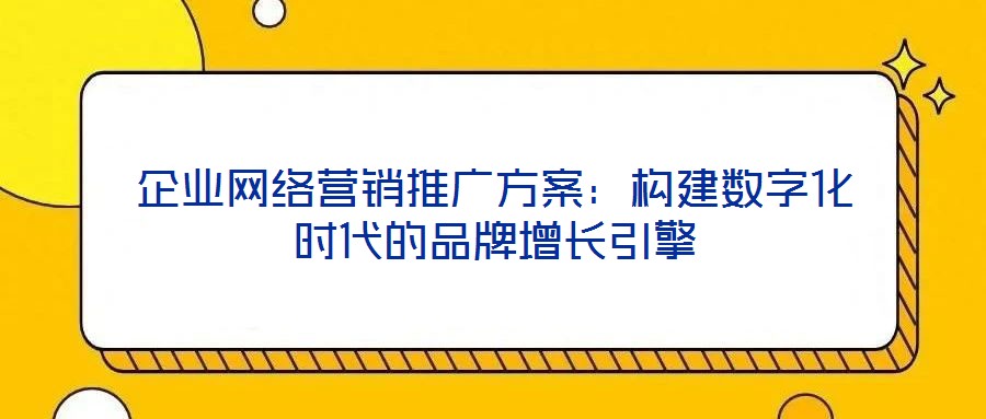 企業網絡營銷推廣方案:構建數字化時代的品牌增長引擎