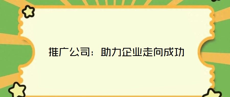 推廣公司:助力企業走向成功