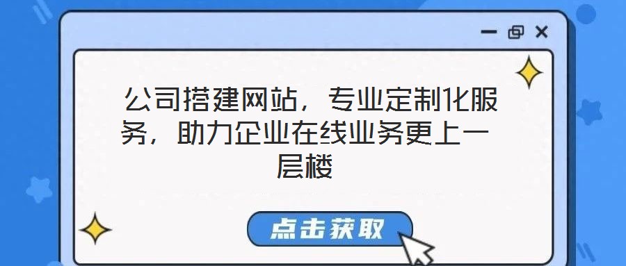 公司搭建網站,專業定制化服務,助力企業在線業務更上一層樓