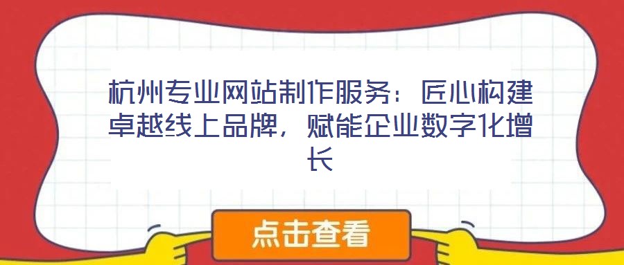 杭州專業(yè)網(wǎng)站制作服務(wù):匠心構(gòu)建卓越線上品牌,賦能企業(yè)數(shù)字化增長