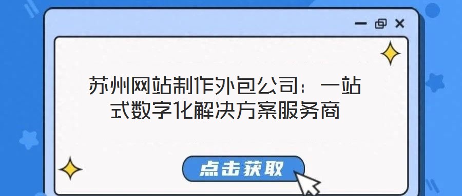 蘇州網站制作外包公司:一站式數字化解決方案服務商