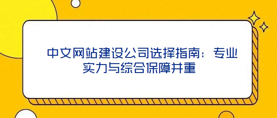 中文網(wǎng)站建設(shè)公司選擇指南:專業(yè)實(shí)力與綜合保障并重