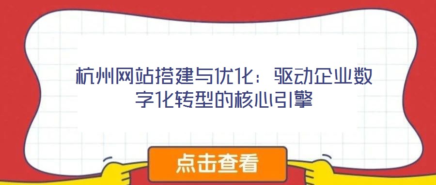 杭州網站搭建與優化：驅動企業數字化轉型的核心引擎