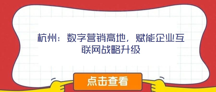 杭州：數(shù)字營(yíng)銷高地，賦能企業(yè)互聯(lián)網(wǎng)戰(zhàn)略升級(jí)