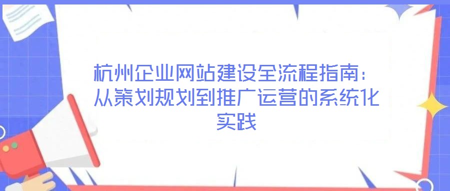 杭州企業網站建設全流程指南：從策劃規劃到推廣運營的系統化實踐