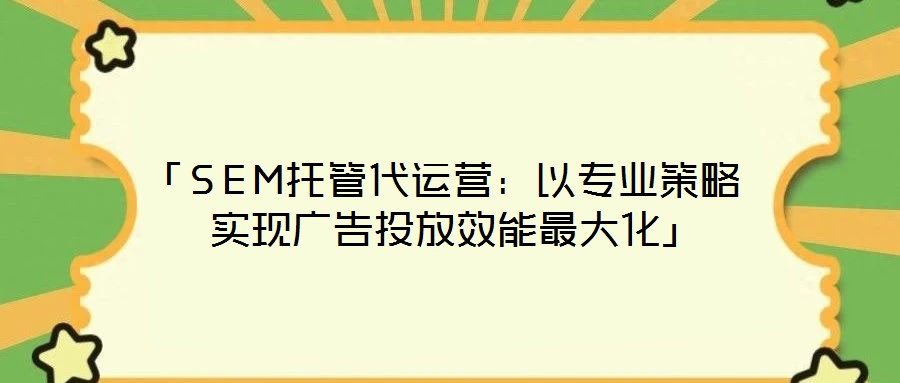 「SEM托管代運(yùn)營(yíng):以專業(yè)策略實(shí)現(xiàn)廣告投放效能最大化」
