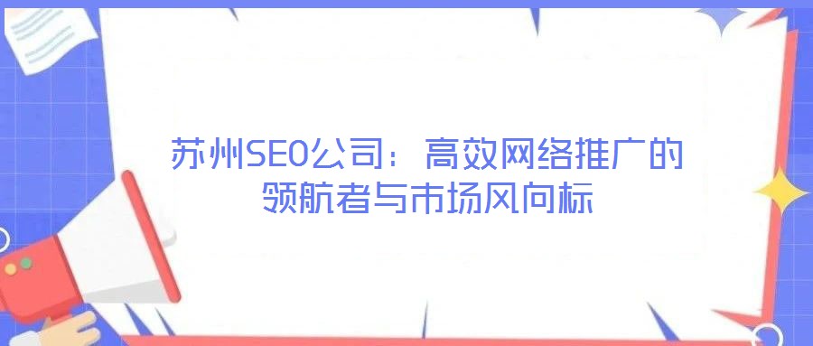 蘇州SEO公司:高效網(wǎng)絡(luò)推廣的領(lǐng)航者與市場風(fēng)向標