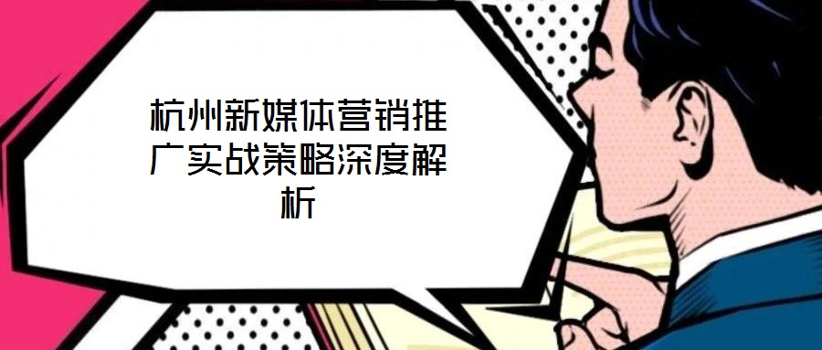 杭州新媒體營銷推廣實戰策略深度解析