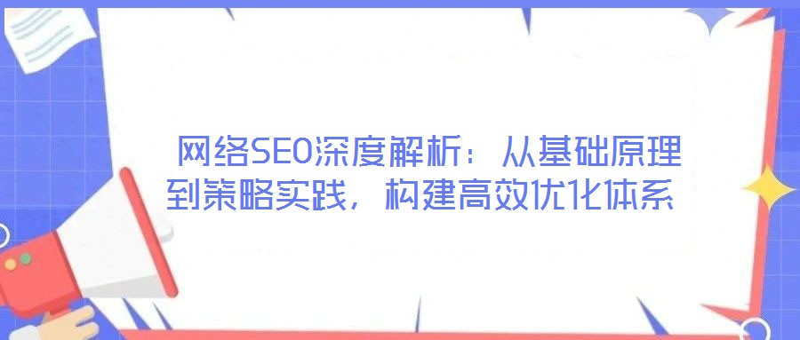 網(wǎng)絡(luò)SEO深度解析:從基礎(chǔ)原理到策略實(shí)踐,構(gòu)建高效優(yōu)化體系