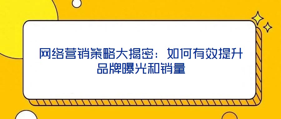 網絡營銷策略大揭密:如何有效提升品牌曝光和銷量
