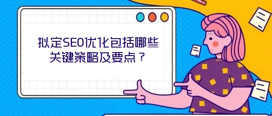 擬定SEO優(yōu)化包括哪些關(guān)鍵策略及要點(diǎn)?