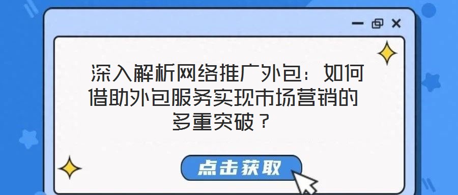 深入解析網絡推廣外包:如何借助外包服務實現市場營銷的多重突破?