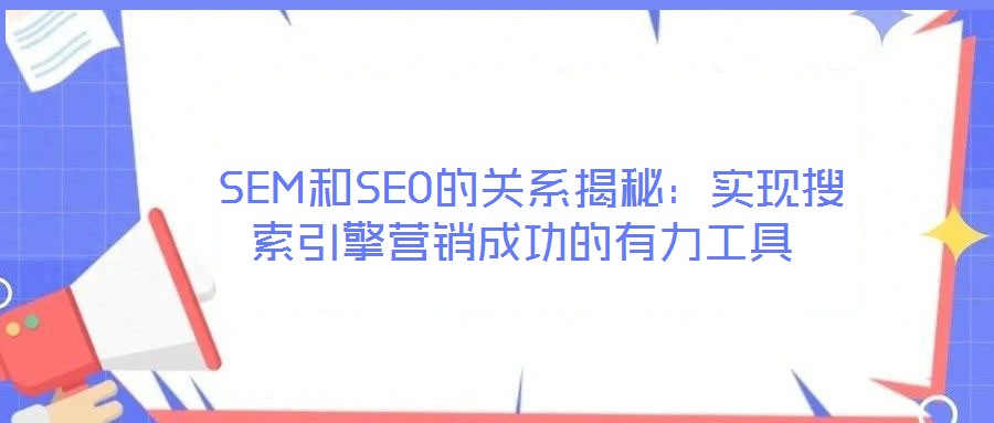 SEM和SEO的關系揭秘:實現搜索引擎營銷成功的有力工具