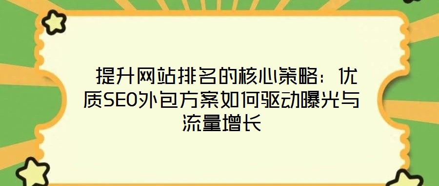 提升網(wǎng)站排名的核心策略:優(yōu)質(zhì)SEO外包方案如何驅(qū)動(dòng)曝光與流量增長(zhǎng)