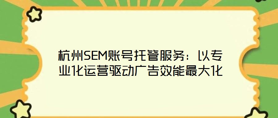 杭州SEM賬號托管服務:以專業(yè)化運營驅動廣告效能最大化
