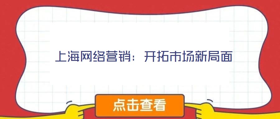 上海網絡營銷：開拓市場新局面
