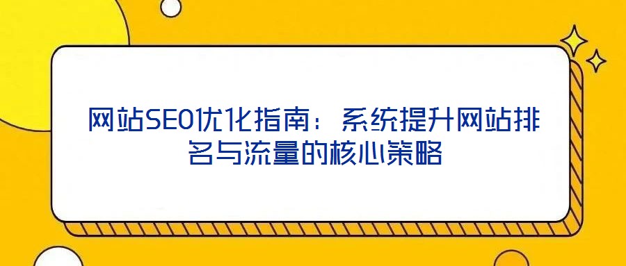 網站SEO優化指南:系統提升網站排名與流量的核心策略