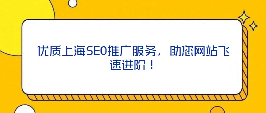 優(yōu)質(zhì)上海SEO推廣服務(wù),助您網(wǎng)站飛速進階!