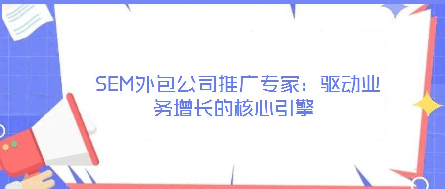  SEM外包公司推廣專家：驅(qū)動業(yè)務(wù)增長的核心引擎